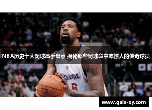 NBA历史十大罚球高手盘点 揭秘那些罚球命中率惊人的传奇球员