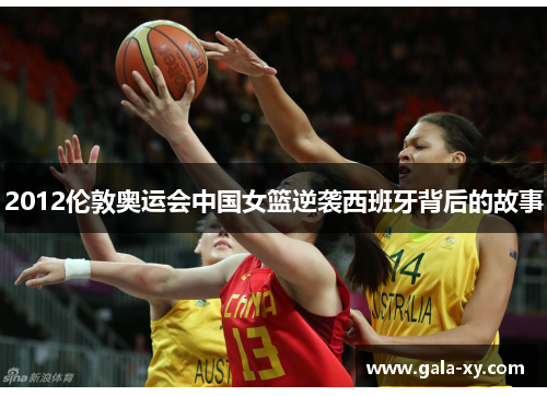 2012伦敦奥运会中国女篮逆袭西班牙背后的故事