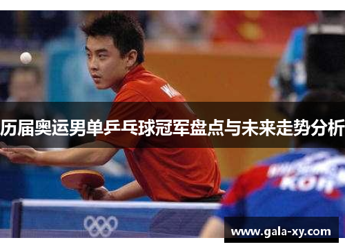 历届奥运男单乒乓球冠军盘点与未来走势分析 历届奥运男单乒乓球冠军盘点与未来走势分析